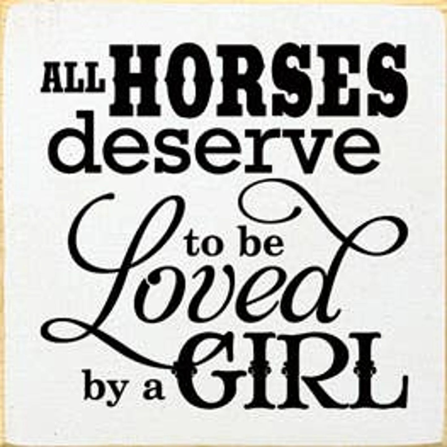 All Horses Deserve to be Loved by a Girl Wood Sign