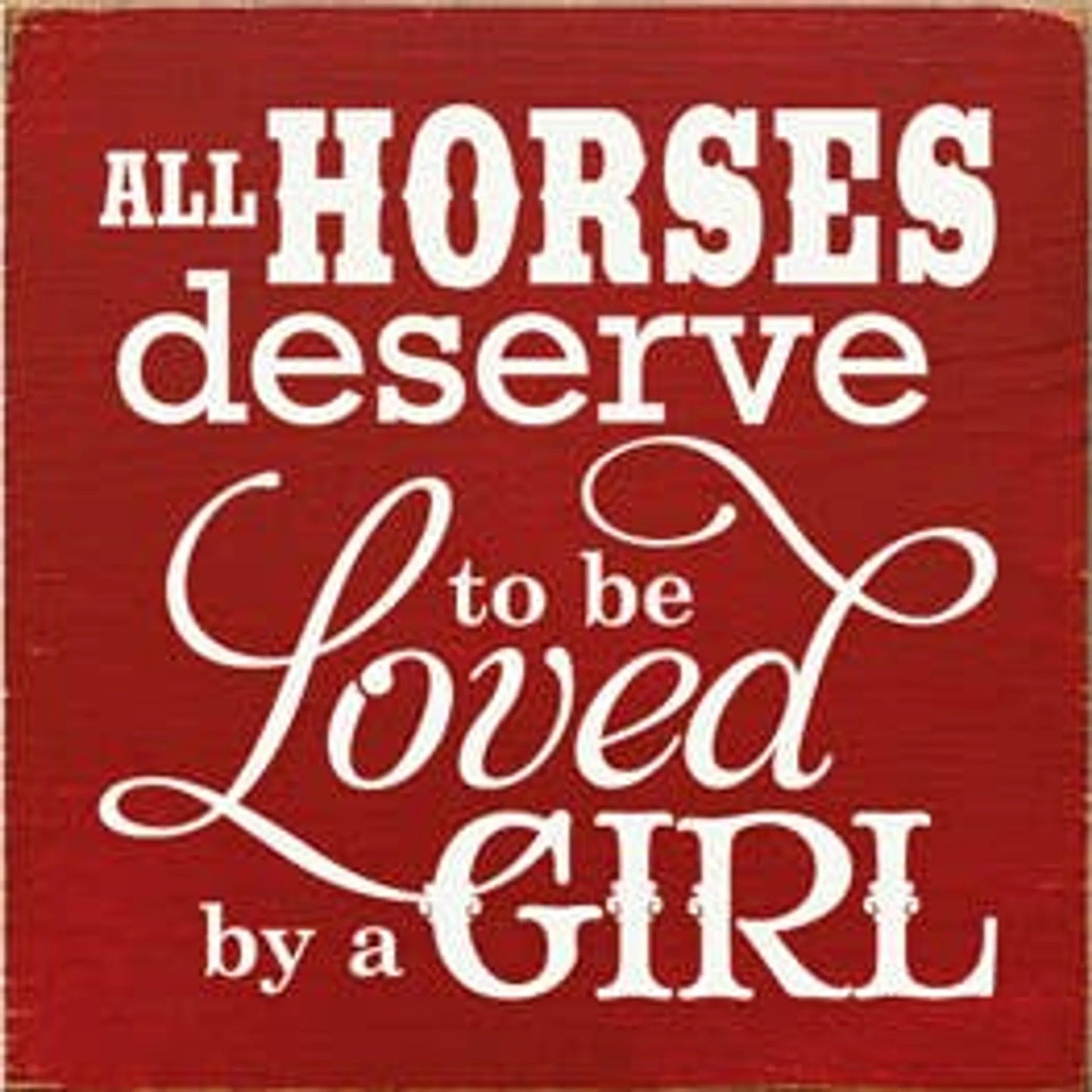 All Horses Deserve to be Loved by a Girl Wood Sign