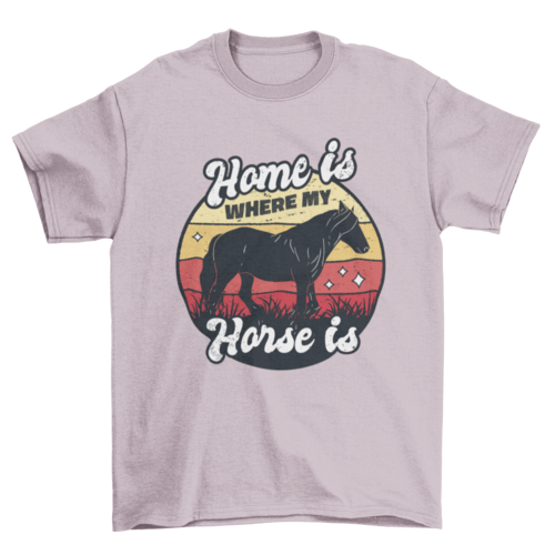 Home Is Where My Horse Is T-shirt